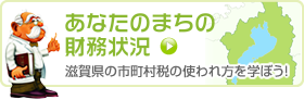 あなたのまちの財務状況 滋賀県の市町村税の使われ方を学ぼう
